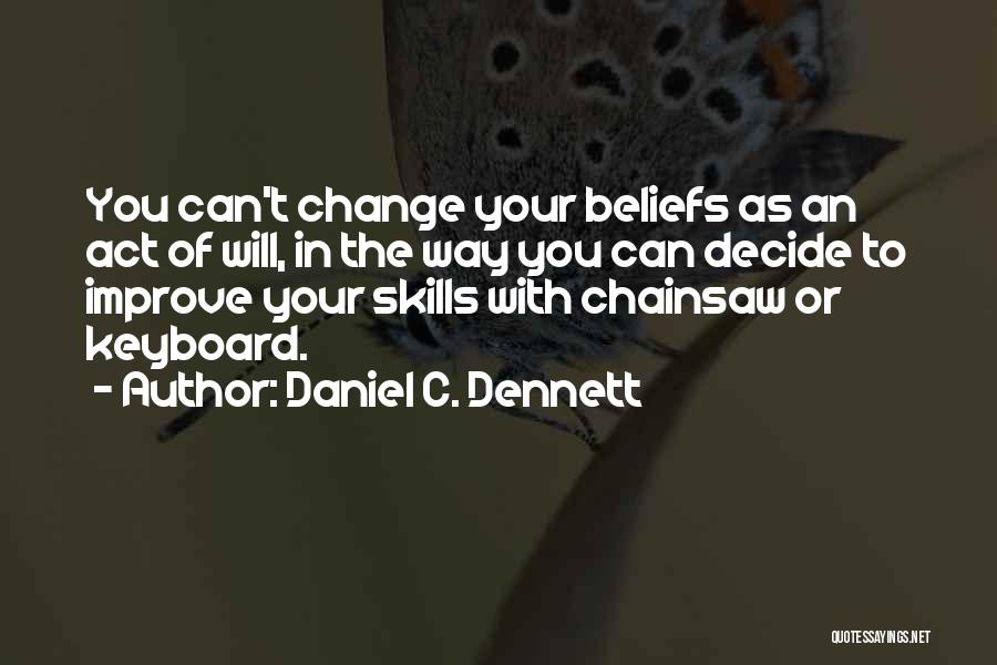 Daniel C. Dennett Quotes: You Can't Change Your Beliefs As An Act Of Will, In The Way You Can Decide To Improve Your Skills