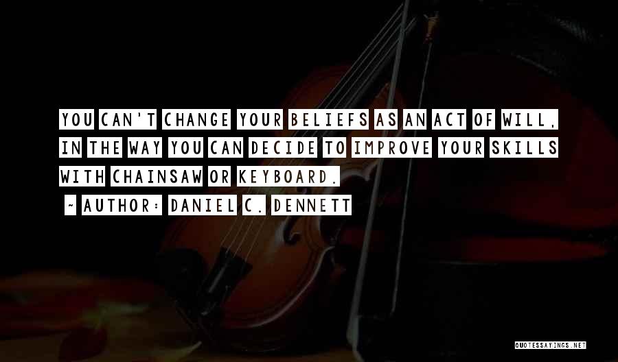 Daniel C. Dennett Quotes: You Can't Change Your Beliefs As An Act Of Will, In The Way You Can Decide To Improve Your Skills