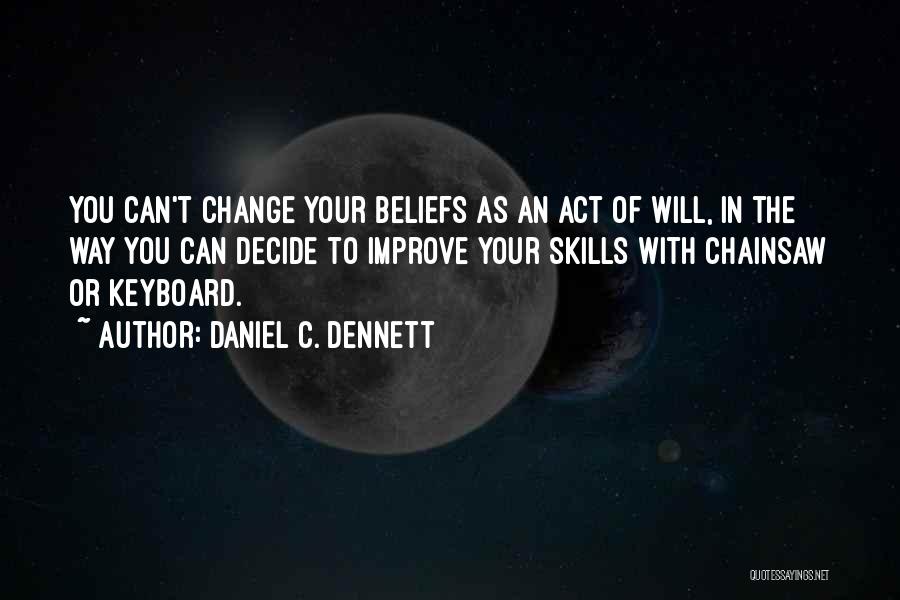 Daniel C. Dennett Quotes: You Can't Change Your Beliefs As An Act Of Will, In The Way You Can Decide To Improve Your Skills