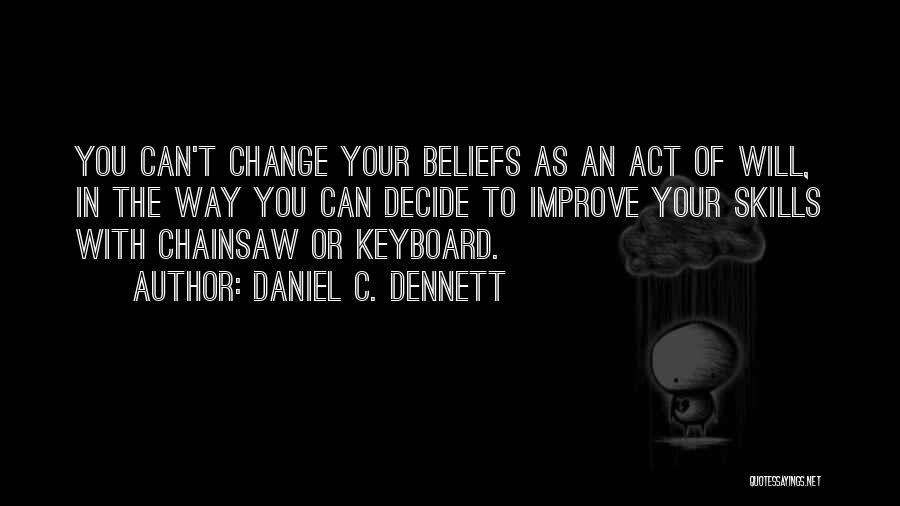 Daniel C. Dennett Quotes: You Can't Change Your Beliefs As An Act Of Will, In The Way You Can Decide To Improve Your Skills