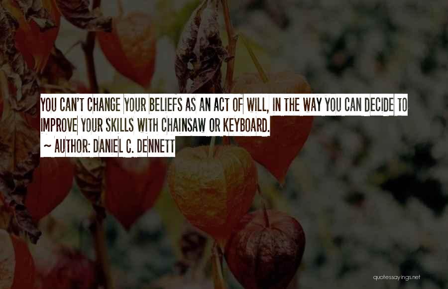 Daniel C. Dennett Quotes: You Can't Change Your Beliefs As An Act Of Will, In The Way You Can Decide To Improve Your Skills