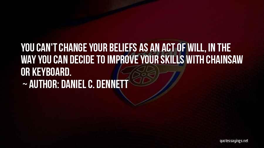 Daniel C. Dennett Quotes: You Can't Change Your Beliefs As An Act Of Will, In The Way You Can Decide To Improve Your Skills