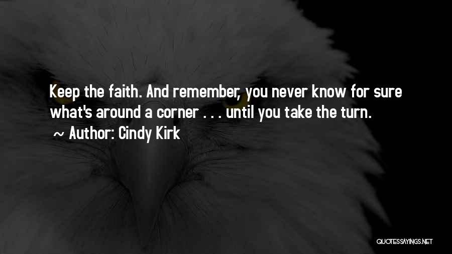 Cindy Kirk Quotes: Keep The Faith. And Remember, You Never Know For Sure What's Around A Corner . . . Until You Take