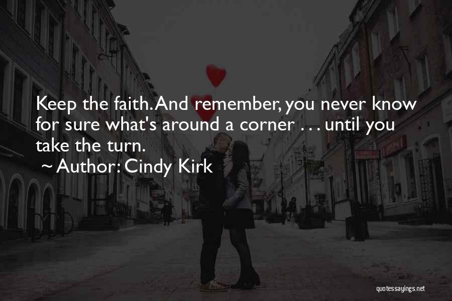 Cindy Kirk Quotes: Keep The Faith. And Remember, You Never Know For Sure What's Around A Corner . . . Until You Take