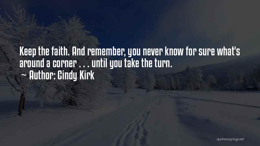 Cindy Kirk Quotes: Keep The Faith. And Remember, You Never Know For Sure What's Around A Corner . . . Until You Take