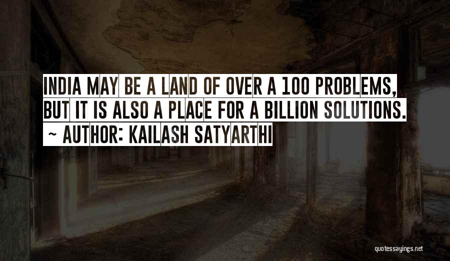 Kailash Satyarthi Quotes: India May Be A Land Of Over A 100 Problems, But It Is Also A Place For A Billion Solutions.