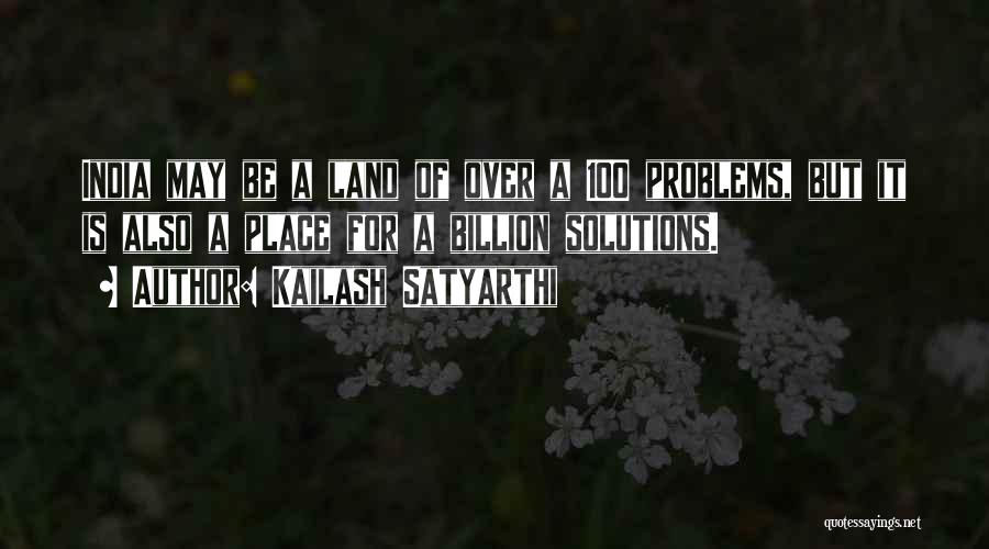 Kailash Satyarthi Quotes: India May Be A Land Of Over A 100 Problems, But It Is Also A Place For A Billion Solutions.