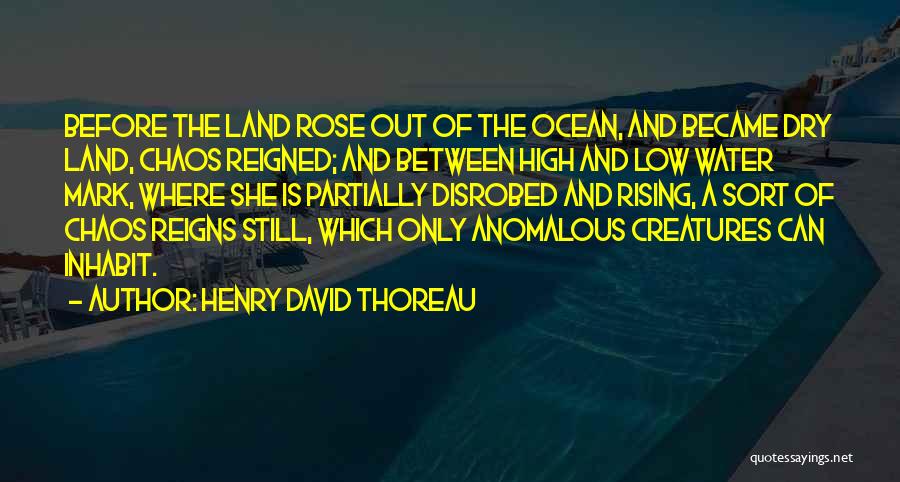 Henry David Thoreau Quotes: Before The Land Rose Out Of The Ocean, And Became Dry Land, Chaos Reigned; And Between High And Low Water