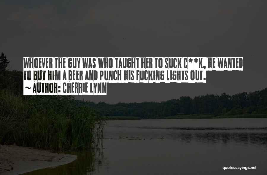 Cherrie Lynn Quotes: Whoever The Guy Was Who Taught Her To Suck C**k, He Wanted To Buy Him A Beer And Punch His