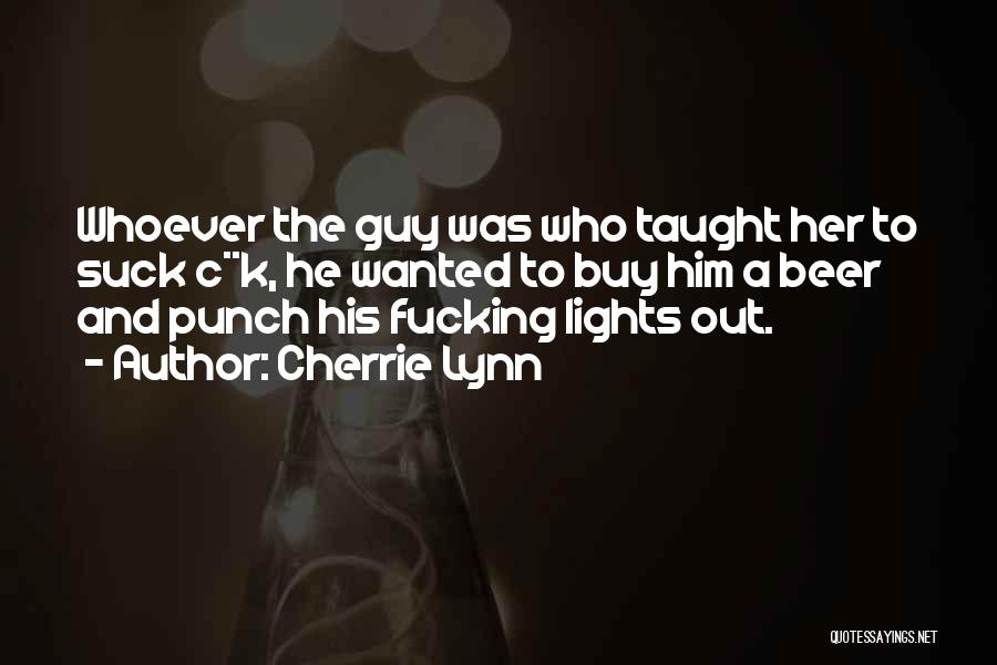 Cherrie Lynn Quotes: Whoever The Guy Was Who Taught Her To Suck C**k, He Wanted To Buy Him A Beer And Punch His