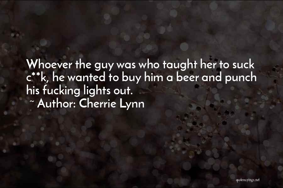 Cherrie Lynn Quotes: Whoever The Guy Was Who Taught Her To Suck C**k, He Wanted To Buy Him A Beer And Punch His