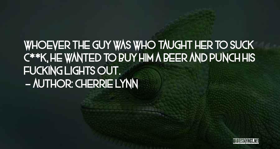 Cherrie Lynn Quotes: Whoever The Guy Was Who Taught Her To Suck C**k, He Wanted To Buy Him A Beer And Punch His