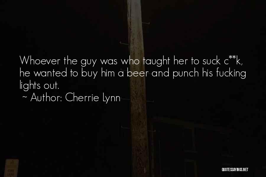 Cherrie Lynn Quotes: Whoever The Guy Was Who Taught Her To Suck C**k, He Wanted To Buy Him A Beer And Punch His