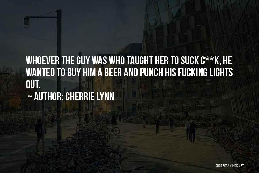 Cherrie Lynn Quotes: Whoever The Guy Was Who Taught Her To Suck C**k, He Wanted To Buy Him A Beer And Punch His