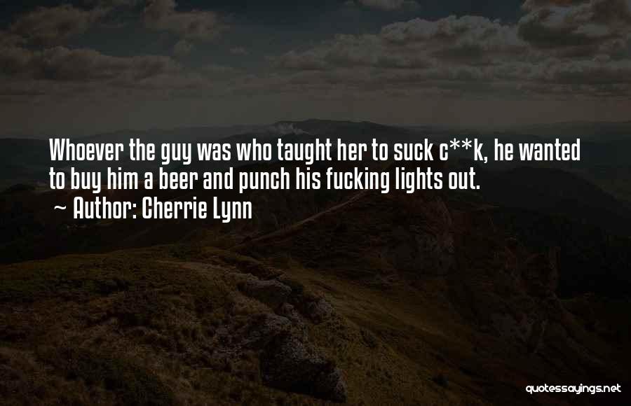 Cherrie Lynn Quotes: Whoever The Guy Was Who Taught Her To Suck C**k, He Wanted To Buy Him A Beer And Punch His