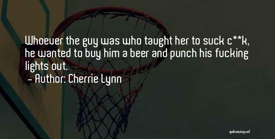 Cherrie Lynn Quotes: Whoever The Guy Was Who Taught Her To Suck C**k, He Wanted To Buy Him A Beer And Punch His