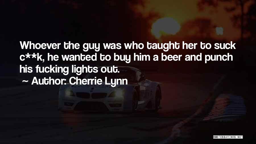 Cherrie Lynn Quotes: Whoever The Guy Was Who Taught Her To Suck C**k, He Wanted To Buy Him A Beer And Punch His