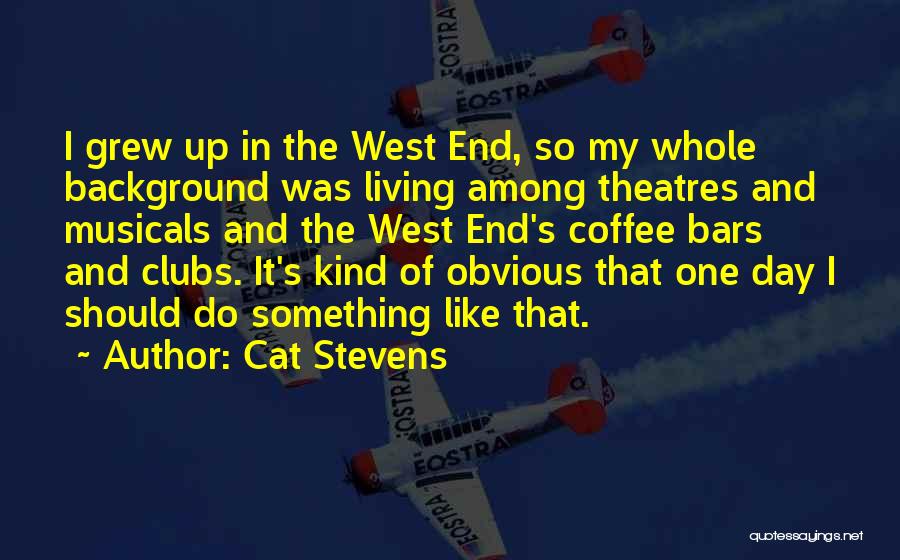 Cat Stevens Quotes: I Grew Up In The West End, So My Whole Background Was Living Among Theatres And Musicals And The West