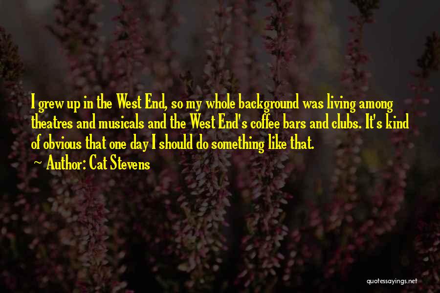 Cat Stevens Quotes: I Grew Up In The West End, So My Whole Background Was Living Among Theatres And Musicals And The West