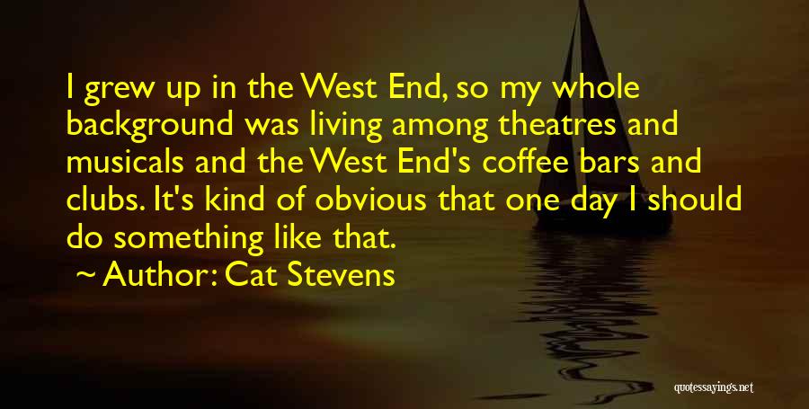 Cat Stevens Quotes: I Grew Up In The West End, So My Whole Background Was Living Among Theatres And Musicals And The West