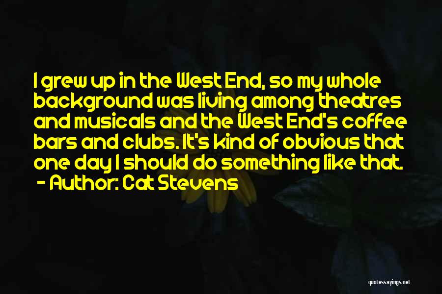 Cat Stevens Quotes: I Grew Up In The West End, So My Whole Background Was Living Among Theatres And Musicals And The West