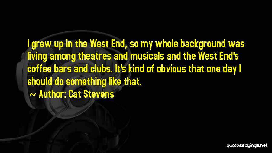 Cat Stevens Quotes: I Grew Up In The West End, So My Whole Background Was Living Among Theatres And Musicals And The West