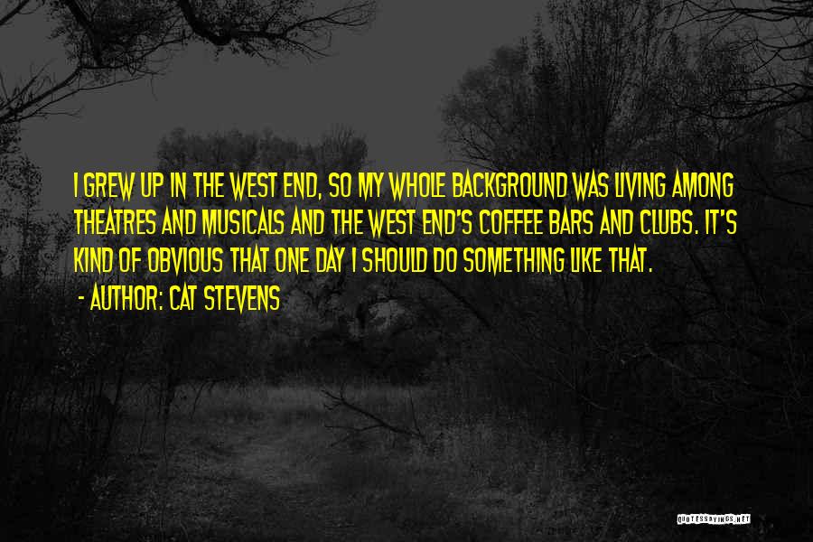 Cat Stevens Quotes: I Grew Up In The West End, So My Whole Background Was Living Among Theatres And Musicals And The West