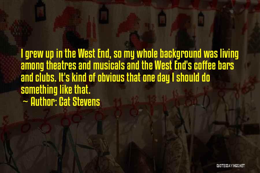 Cat Stevens Quotes: I Grew Up In The West End, So My Whole Background Was Living Among Theatres And Musicals And The West