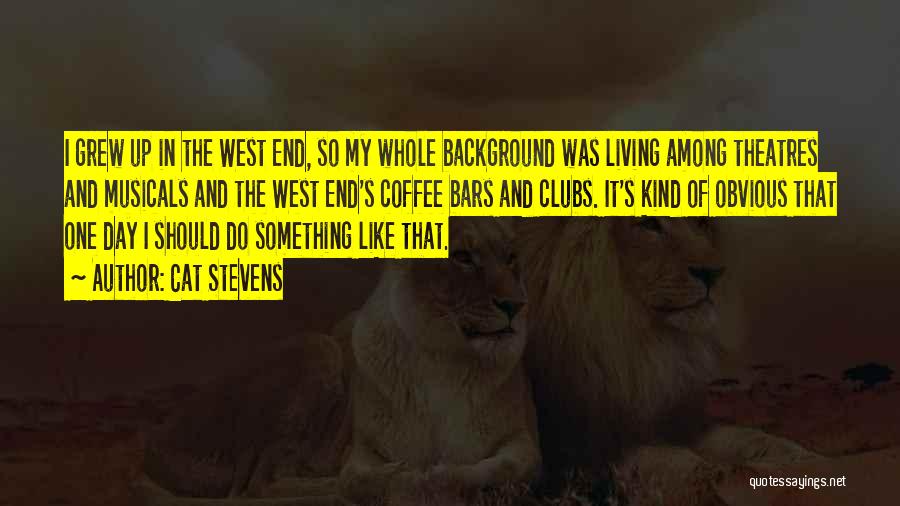 Cat Stevens Quotes: I Grew Up In The West End, So My Whole Background Was Living Among Theatres And Musicals And The West