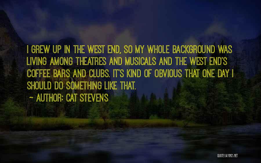 Cat Stevens Quotes: I Grew Up In The West End, So My Whole Background Was Living Among Theatres And Musicals And The West