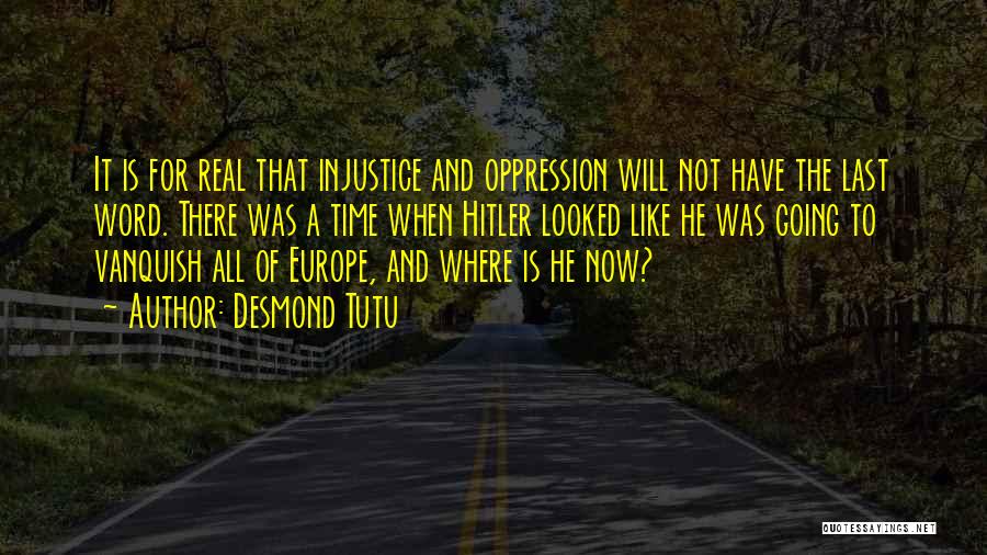 Desmond Tutu Quotes: It Is For Real That Injustice And Oppression Will Not Have The Last Word. There Was A Time When Hitler