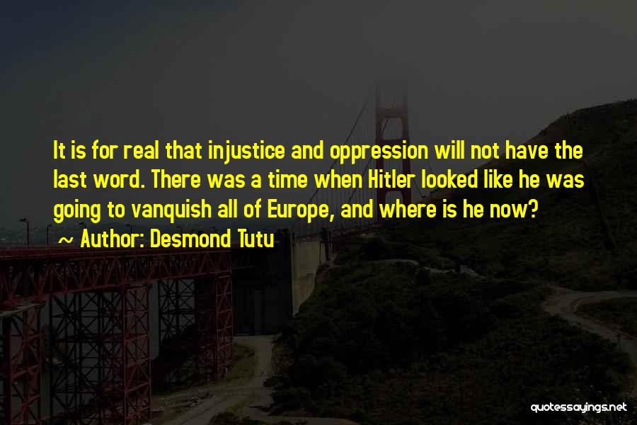 Desmond Tutu Quotes: It Is For Real That Injustice And Oppression Will Not Have The Last Word. There Was A Time When Hitler