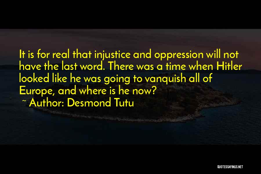 Desmond Tutu Quotes: It Is For Real That Injustice And Oppression Will Not Have The Last Word. There Was A Time When Hitler