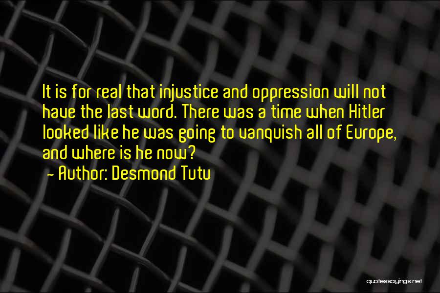 Desmond Tutu Quotes: It Is For Real That Injustice And Oppression Will Not Have The Last Word. There Was A Time When Hitler