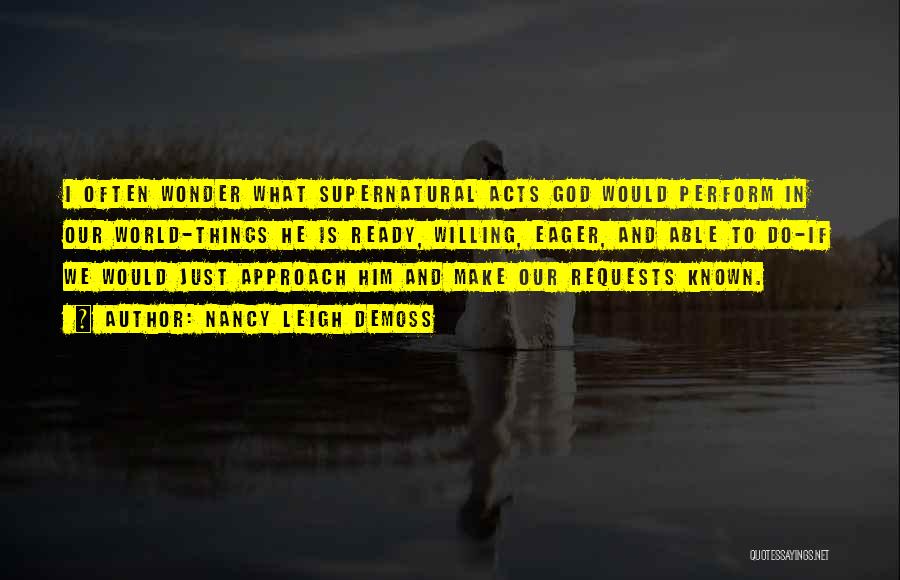 Nancy Leigh DeMoss Quotes: I Often Wonder What Supernatural Acts God Would Perform In Our World-things He Is Ready, Willing, Eager, And Able To