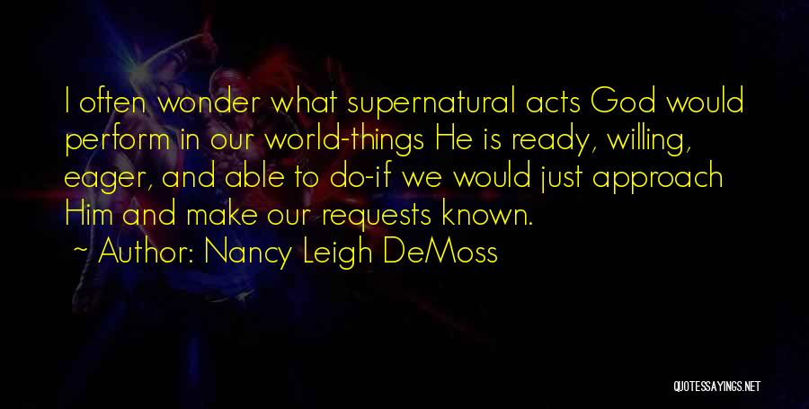 Nancy Leigh DeMoss Quotes: I Often Wonder What Supernatural Acts God Would Perform In Our World-things He Is Ready, Willing, Eager, And Able To
