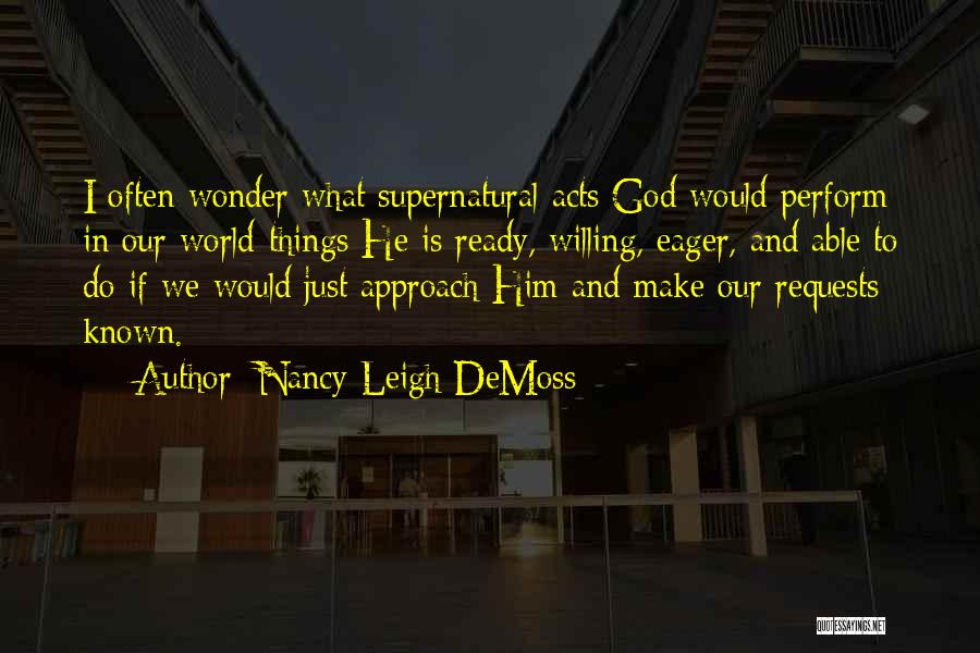 Nancy Leigh DeMoss Quotes: I Often Wonder What Supernatural Acts God Would Perform In Our World-things He Is Ready, Willing, Eager, And Able To