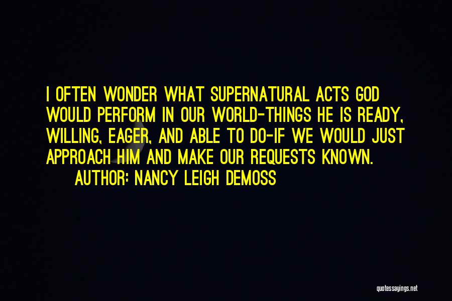 Nancy Leigh DeMoss Quotes: I Often Wonder What Supernatural Acts God Would Perform In Our World-things He Is Ready, Willing, Eager, And Able To