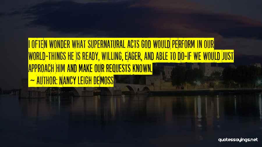 Nancy Leigh DeMoss Quotes: I Often Wonder What Supernatural Acts God Would Perform In Our World-things He Is Ready, Willing, Eager, And Able To