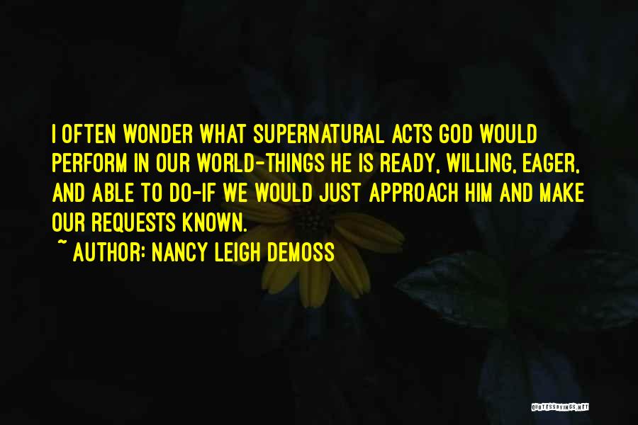 Nancy Leigh DeMoss Quotes: I Often Wonder What Supernatural Acts God Would Perform In Our World-things He Is Ready, Willing, Eager, And Able To