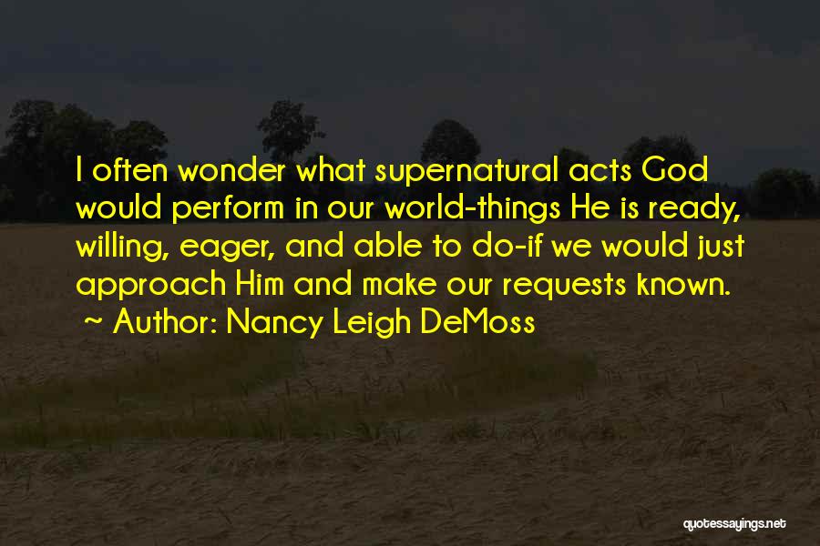 Nancy Leigh DeMoss Quotes: I Often Wonder What Supernatural Acts God Would Perform In Our World-things He Is Ready, Willing, Eager, And Able To