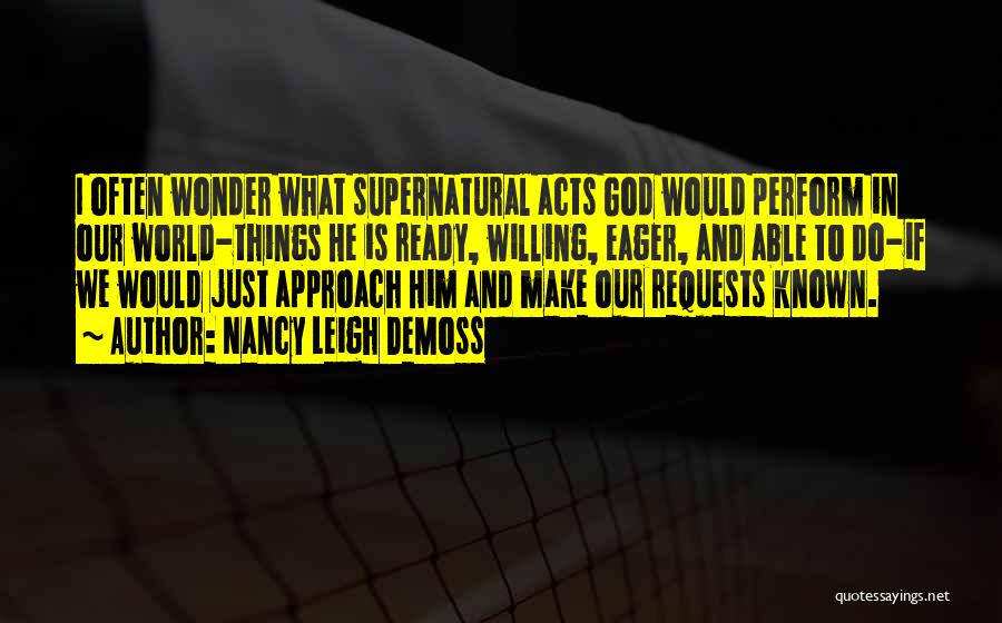 Nancy Leigh DeMoss Quotes: I Often Wonder What Supernatural Acts God Would Perform In Our World-things He Is Ready, Willing, Eager, And Able To