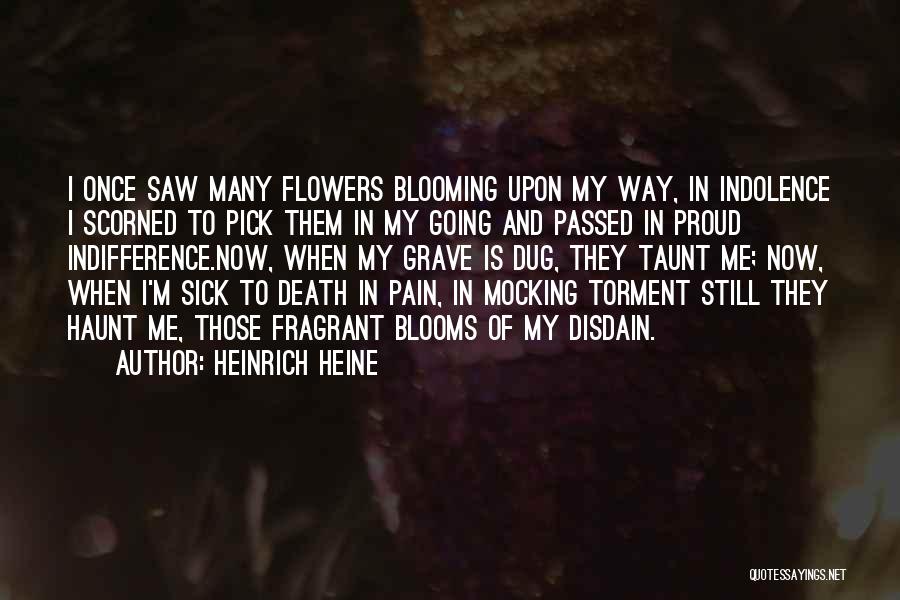 Heinrich Heine Quotes: I Once Saw Many Flowers Blooming Upon My Way, In Indolence I Scorned To Pick Them In My Going And