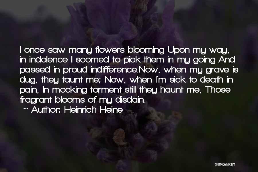 Heinrich Heine Quotes: I Once Saw Many Flowers Blooming Upon My Way, In Indolence I Scorned To Pick Them In My Going And