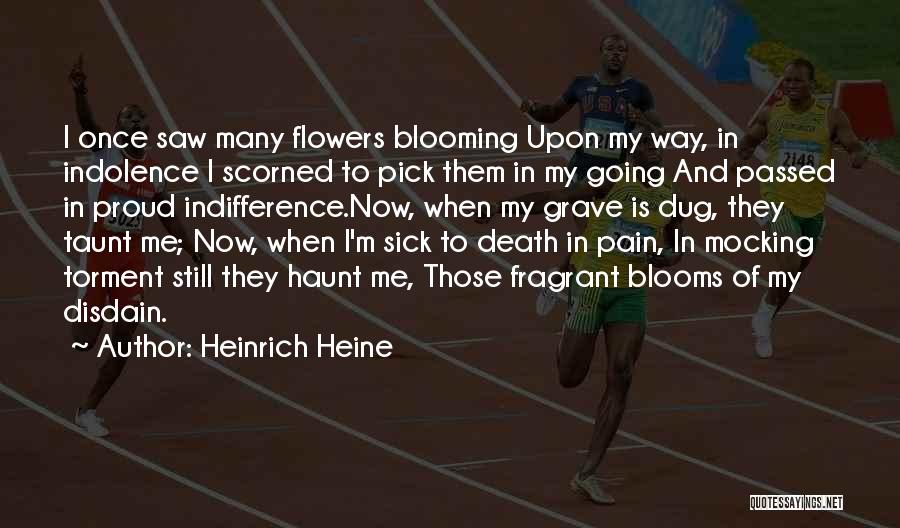 Heinrich Heine Quotes: I Once Saw Many Flowers Blooming Upon My Way, In Indolence I Scorned To Pick Them In My Going And