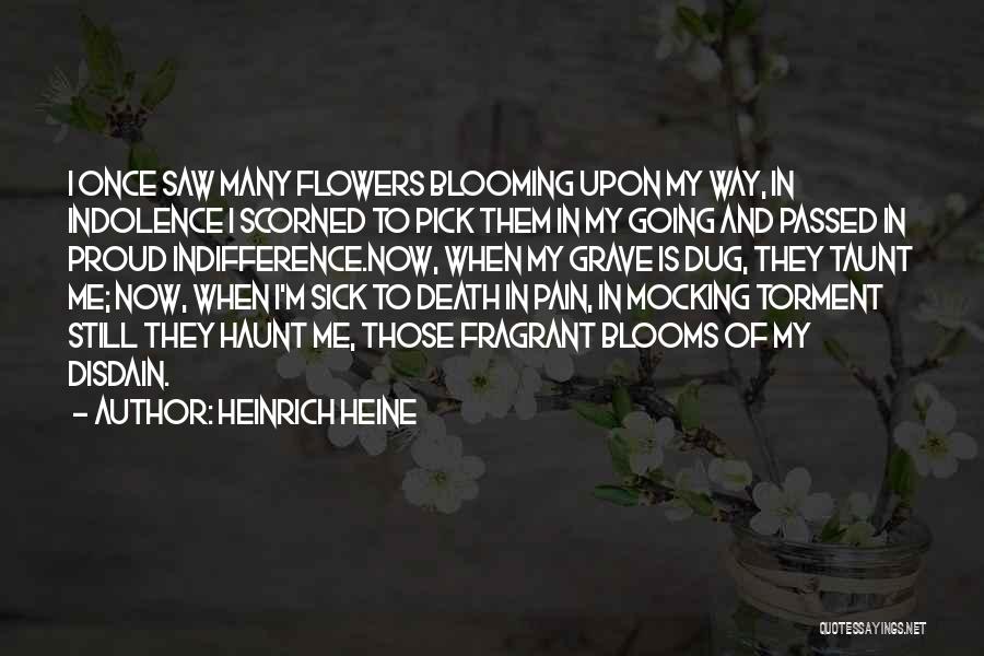 Heinrich Heine Quotes: I Once Saw Many Flowers Blooming Upon My Way, In Indolence I Scorned To Pick Them In My Going And