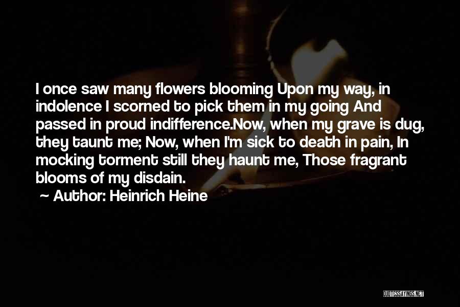 Heinrich Heine Quotes: I Once Saw Many Flowers Blooming Upon My Way, In Indolence I Scorned To Pick Them In My Going And