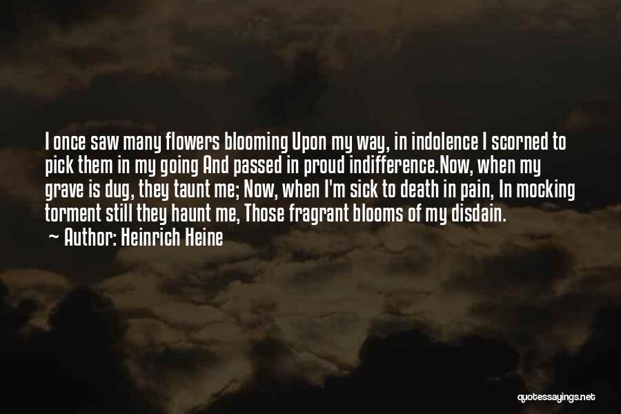 Heinrich Heine Quotes: I Once Saw Many Flowers Blooming Upon My Way, In Indolence I Scorned To Pick Them In My Going And