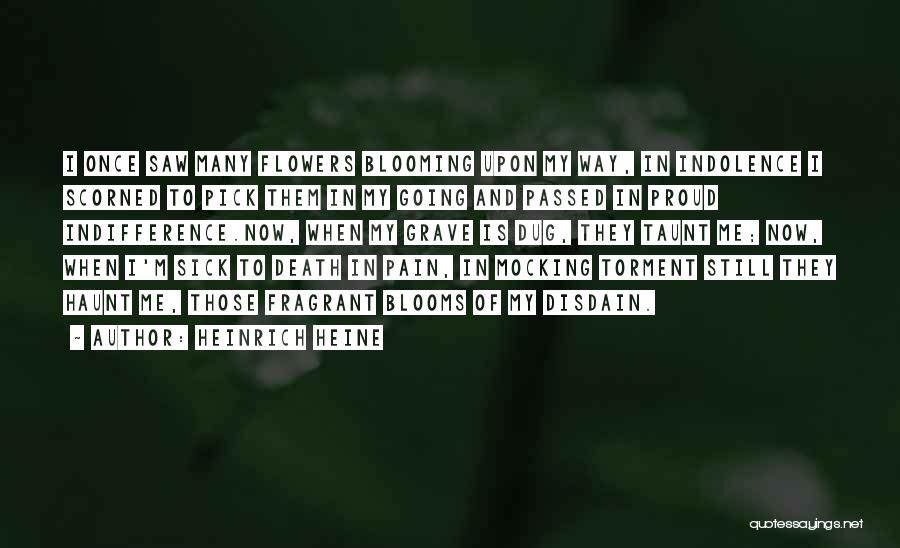 Heinrich Heine Quotes: I Once Saw Many Flowers Blooming Upon My Way, In Indolence I Scorned To Pick Them In My Going And