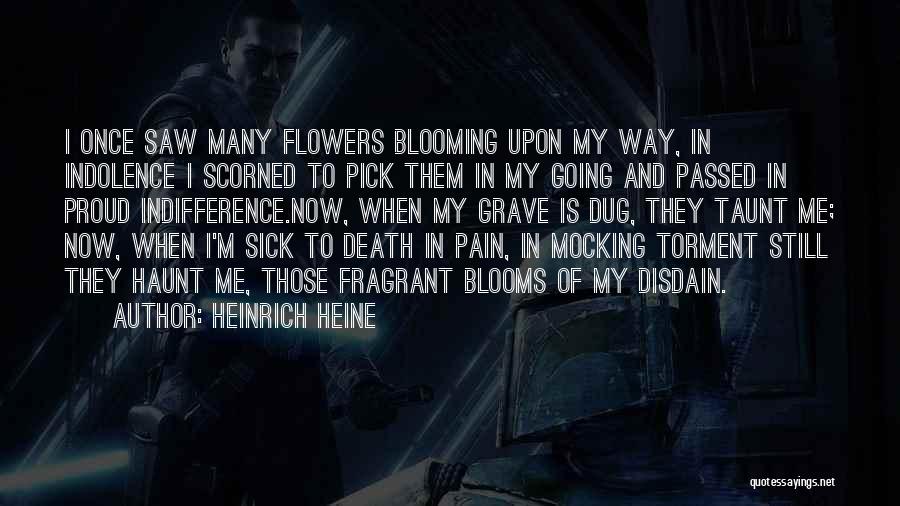 Heinrich Heine Quotes: I Once Saw Many Flowers Blooming Upon My Way, In Indolence I Scorned To Pick Them In My Going And